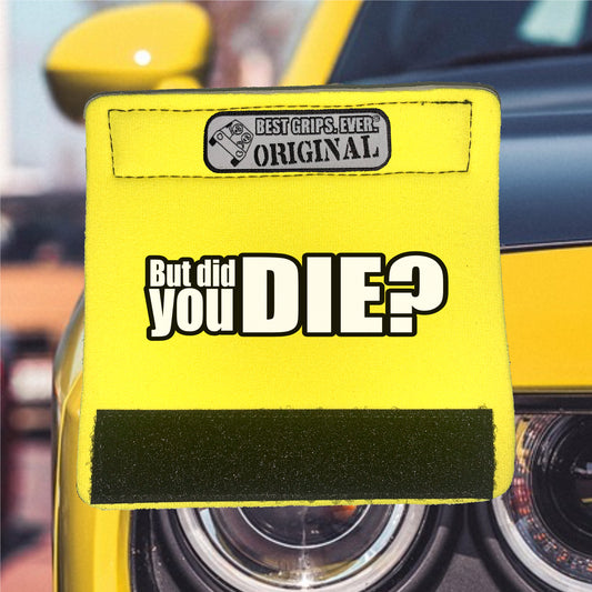 The DID YOU DIE Grip.