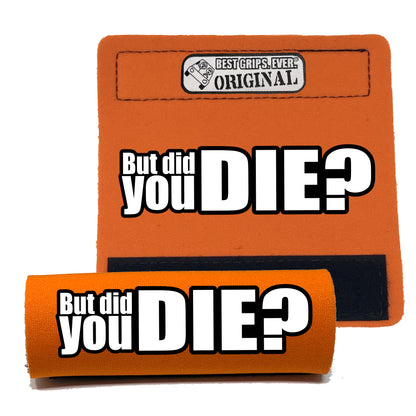 The DID YOU DIE Grip.