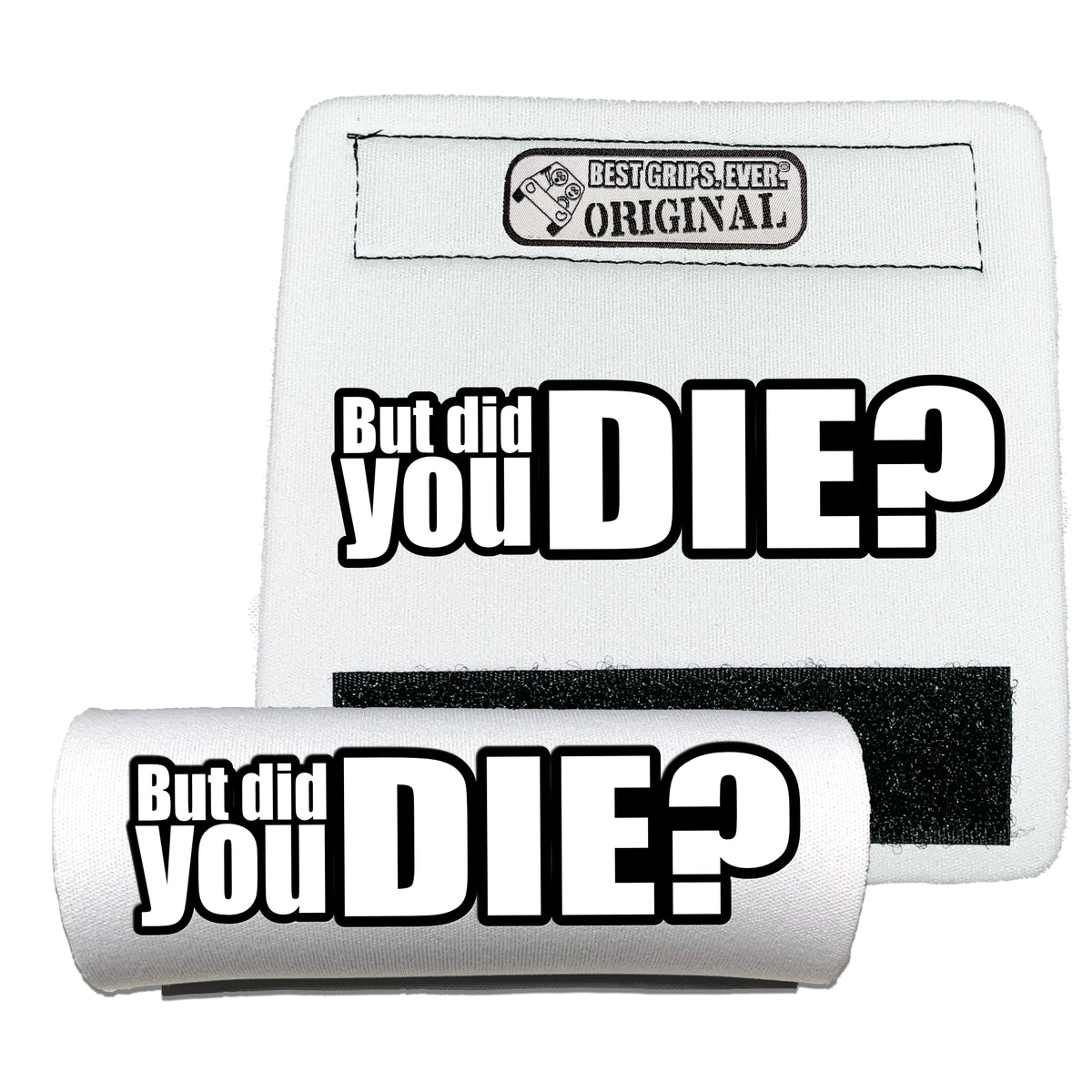 The DID YOU DIE Grip.